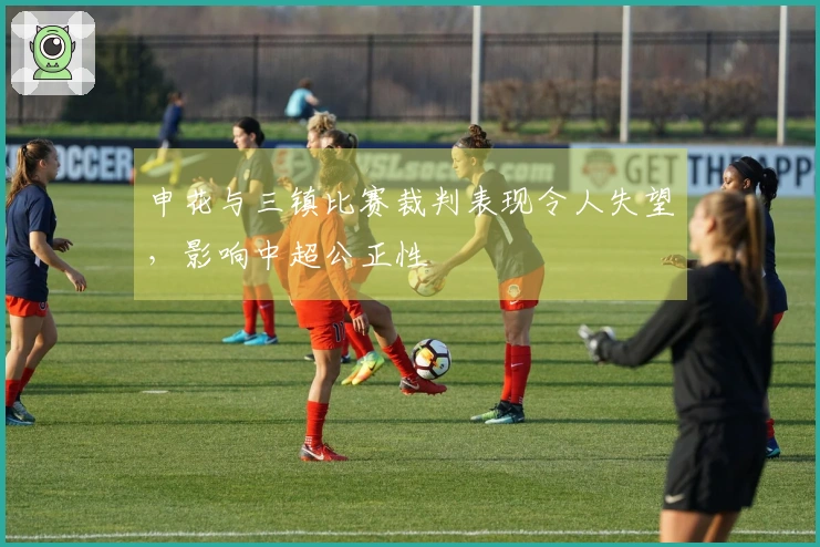 申花与三镇比赛裁判表现令人失望，影响中超公正性
