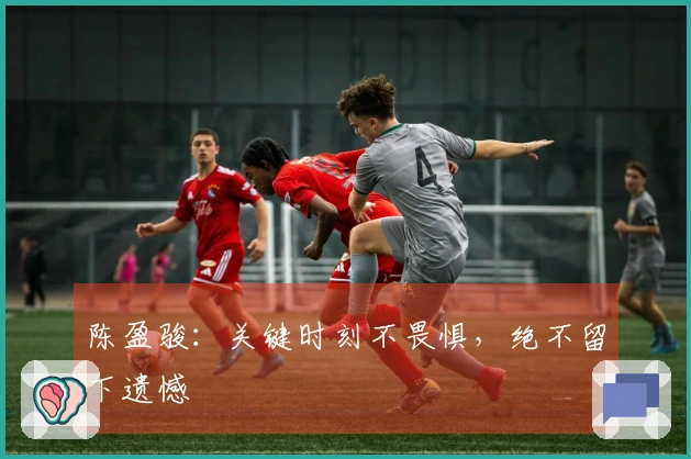 陈盈骏：关键时刻不畏惧，绝不留下遗憾